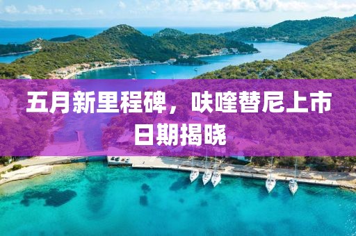 五月新里程碑，呋喹替尼上市日期揭晓