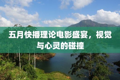 五月快播理论电影盛宴，视觉与心灵的碰撞