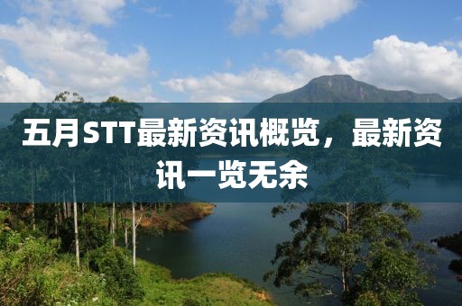 五月STT最新资讯概览，最新资讯一览无余
