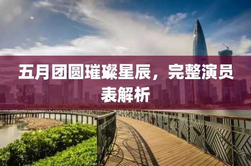 五月团圆璀璨星辰，完整演员表解析