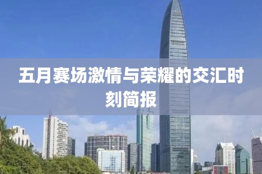 五月赛场激情与荣耀的交汇时刻简报