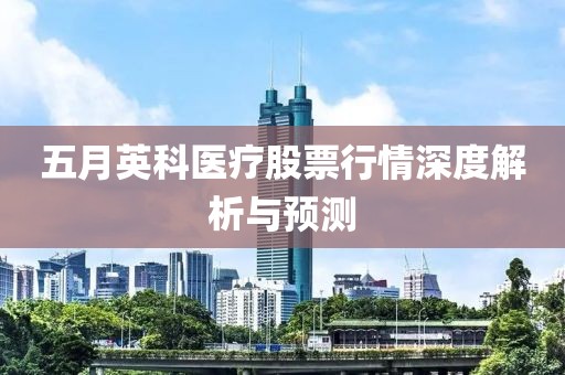 五月英科医疗股票行情深度解析与预测