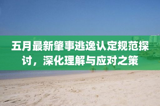 五月最新肇事逃逸认定规范探讨，深化理解与应对之策