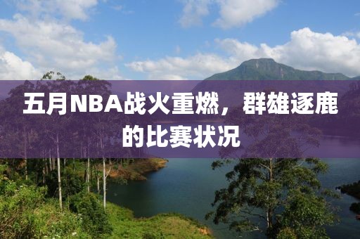 五月NBA战火重燃，群雄逐鹿的比赛状况