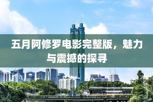 五月阿修罗电影完整版，魅力与震撼的探寻
