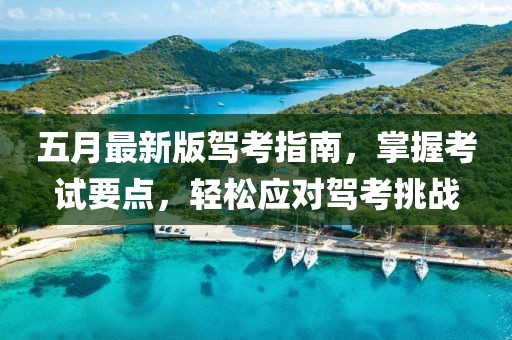 五月最新版驾考指南，掌握考试要点，轻松应对驾考挑战