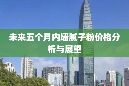 未来五个月内墙腻子粉价格分析与展望