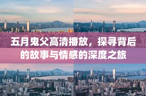五月鬼父高清播放，探寻背后的故事与情感的深度之旅