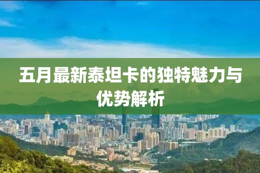 五月最新泰坦卡的独特魅力与优势解析