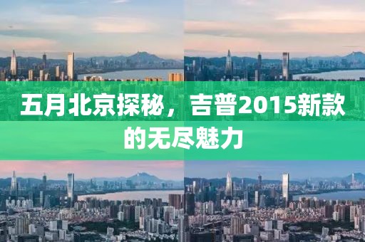 五月北京探秘，吉普2015新款的无尽魅力