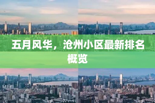五月风华，沧州小区最新排名概览