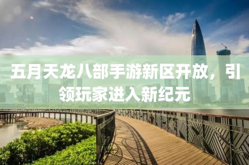 五月天龙八部手游新区开放，引领玩家进入新纪元
