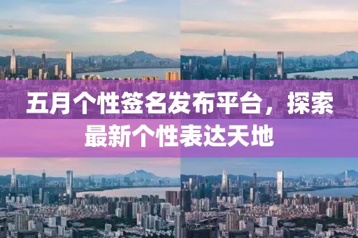 五月个性签名发布平台，探索最新个性表达天地