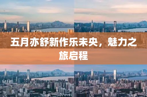 五月亦舒新作乐未央，魅力之旅启程