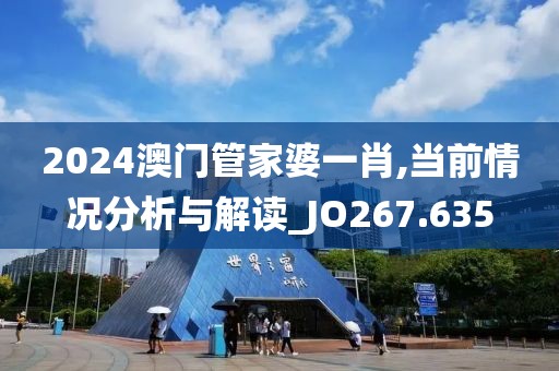 2024澳门管家婆一肖,当前情况分析与解读_JO267.635