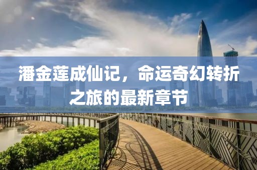 潘金莲成仙记，命运奇幻转折之旅的最新章节