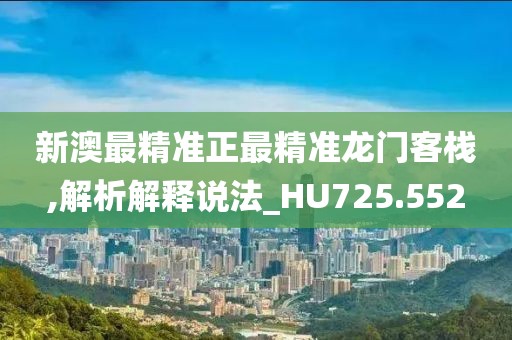 新澳最精准正最精准龙门客栈,解析解释说法_HU725.552