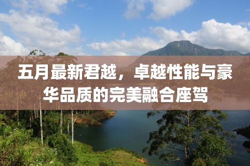 五月最新君越，卓越性能与豪华品质的完美融合座驾