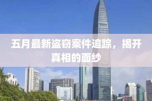 五月最新盗窃案件追踪，揭开真相的面纱