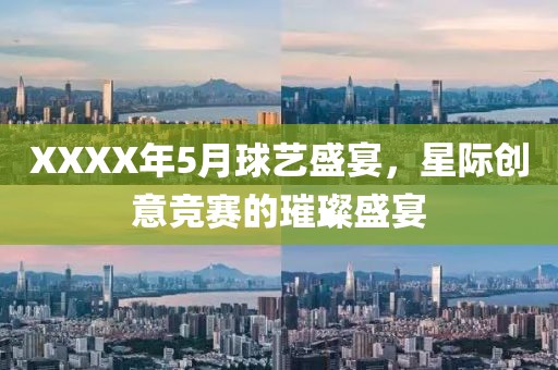 XXXX年5月球艺盛宴，星际创意竞赛的璀璨盛宴