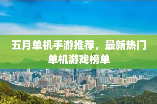 五月单机手游推荐，最新热门单机游戏榜单