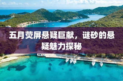 五月荧屏悬疑巨献，谜砂的悬疑魅力探秘