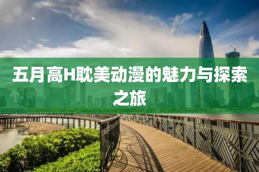 五月高H耽美动漫的魅力与探索之旅