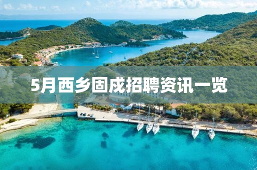 5月西乡固戍招聘资讯一览