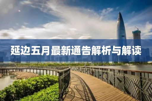 延边五月最新通告解析与解读