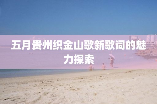五月贵州织金山歌新歌词的魅力探索