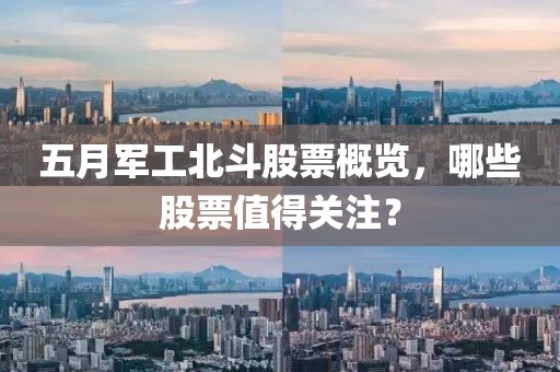 五月军工北斗股票概览，哪些股票值得关注？