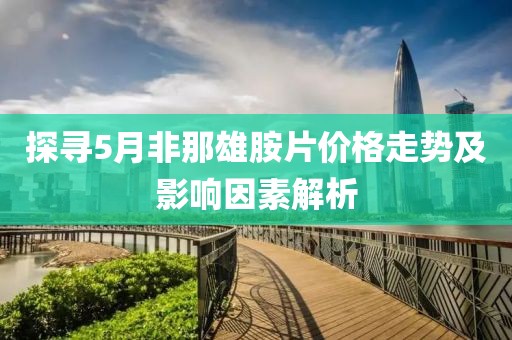探寻5月非那雄胺片价格走势及影响因素解析
