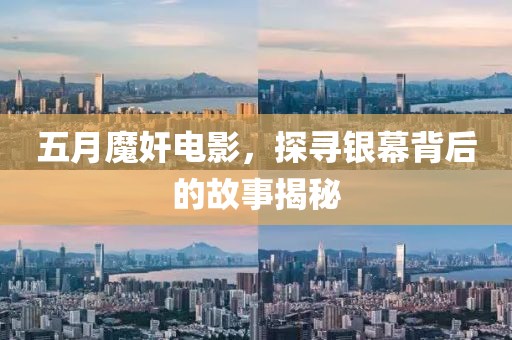 五月魔奸电影，探寻银幕背后的故事揭秘