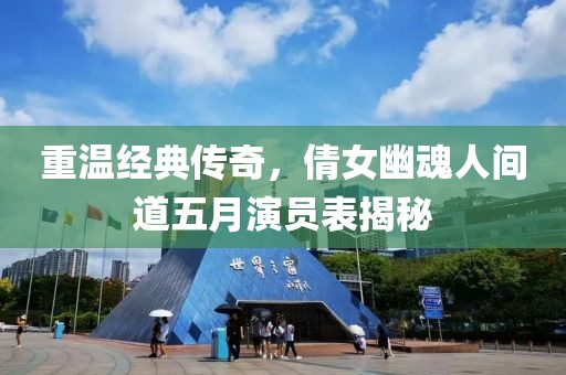 重温经典传奇，倩女幽魂人间道五月演员表揭秘