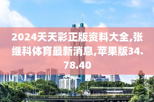 2024天天彩正版资料大全,张继科体育最新消息,苹果版34.78.40