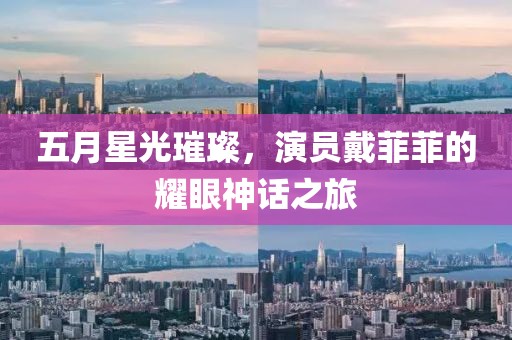 五月星光璀璨，演员戴菲菲的耀眼神话之旅
