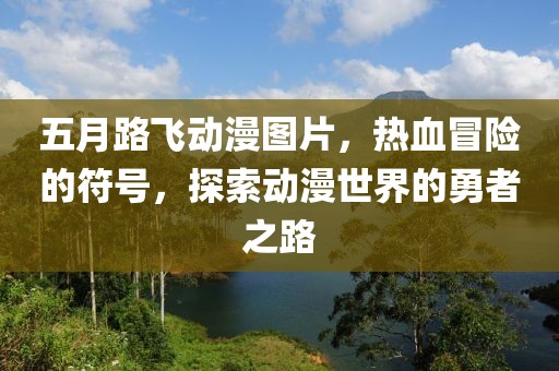 五月路飞动漫图片，热血冒险的符号，探索动漫世界的勇者之路