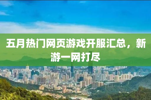 五月热门网页游戏开服汇总，新游一网打尽