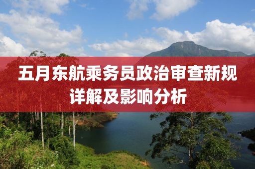 五月东航乘务员政治审查新规详解及影响分析