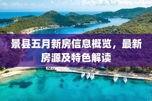 景县五月新房信息概览，最新房源及特色解读