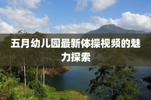 五月幼儿园最新体操视频的魅力探索