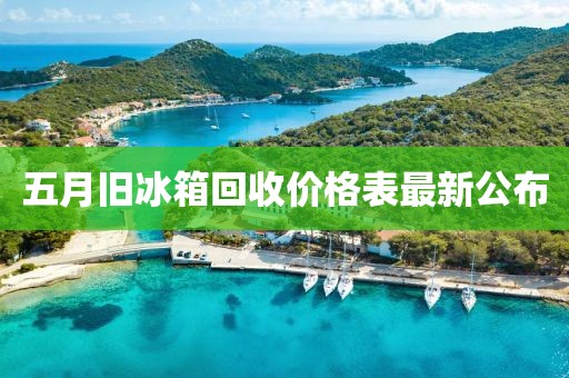 五月旧冰箱回收价格表最新公布