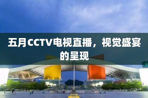 五月CCTV电视直播，视觉盛宴的呈现