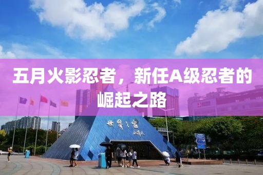 五月火影忍者，新任A级忍者的崛起之路