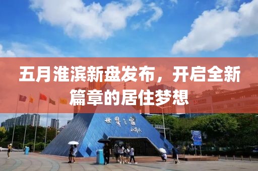 五月淮滨新盘发布，开启全新篇章的居住梦想
