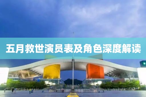 五月救世演员表及角色深度解读