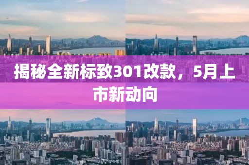 揭秘全新标致301改款，5月上市新动向