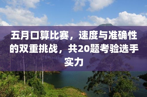 五月口算比赛，速度与准确性的双重挑战，共20题考验选手实力