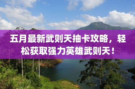 五月最新武则天抽卡攻略，轻松获取强力英雄武则天！