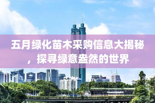 五月绿化苗木采购信息大揭秘，探寻绿意盎然的世界